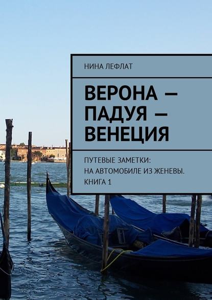 Верона – Падуя – Венеция. Путевые заметки: на автомобиле из Женевы. Книга 1 - Нина Лефлат