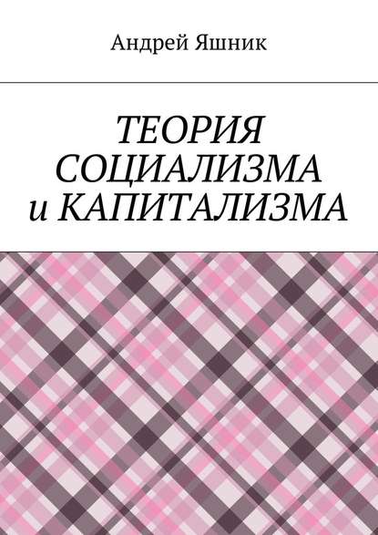 Теория социализма и капитализма - Андрей Николаевич Яшник