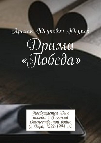 Драма «Победа». Посвящается Дню победы в Великой Отечественной войне (г. Уфа, 1992-1994 гг.) - Арслан Юсупович Юсупов