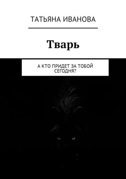 Тварь. А кто придет за тобой сегодня? - Татьяна Иванова