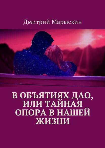 В объятиях Дао, или Тайная опора в нашей жизни - Дмитрий Марыскин