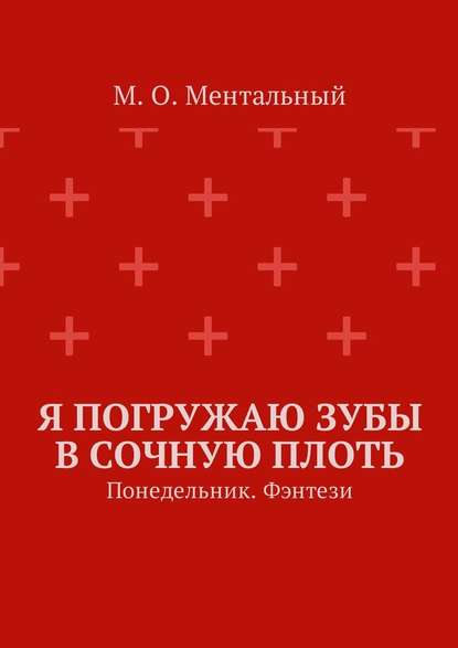 Я погружаю зубы в сочную плоть. Понедельник. Фэнтези - М. О. Ментальный