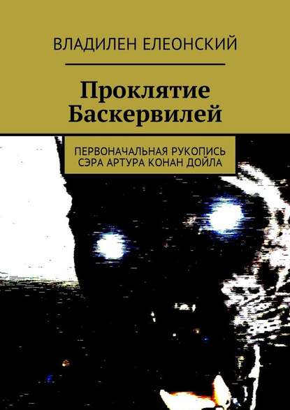 Проклятие Баскервилей. Первоначальная рукопись сэра Артура Конан Дойла - Владилен Елеонский