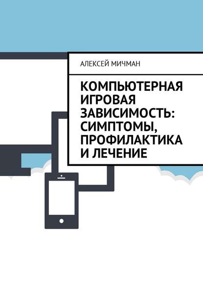 Компьютерная игровая зависимость: симптомы, профилактика и лечение — Алексей Мичман