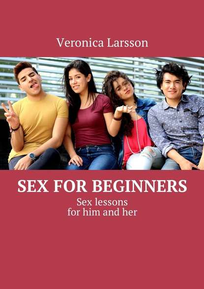 Sex for beginners. Sex lessons for him and her - Вероника Ларссон