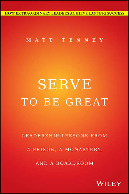 Serve to Be Great. Leadership Lessons from a Prison, a Monastery, and a Boardroom - Джон Гордон