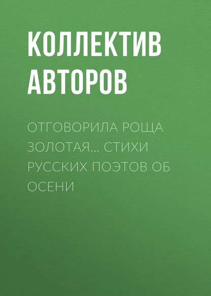 Отговорила роща золотая… Cтихи русских поэтов об осени - Коллектив авторов