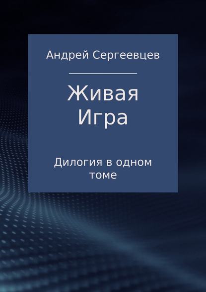 Живая Игра. Дилогия — Андрей Борисович Сергеевцев