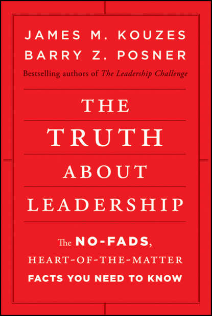 The Truth about Leadership. The No-fads, Heart-of-the-Matter Facts You Need to Know - Джеймс Кузес