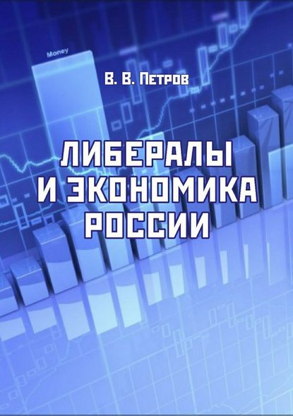 Либералы и экономика России. Издание переработанное и дополненное - Валентин Васильевич Петров