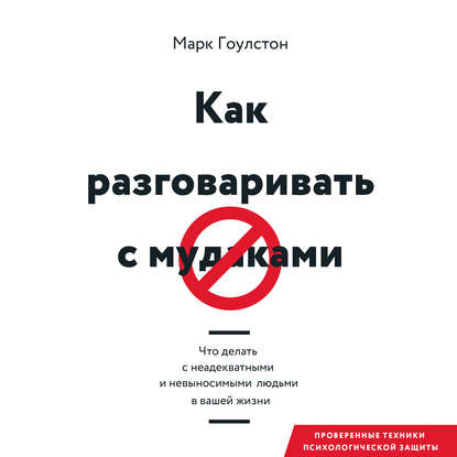 Как разговаривать с м*даками. Что делать с неадекватными и невыносимыми людьми в вашей жизни - Марк Гоулстон