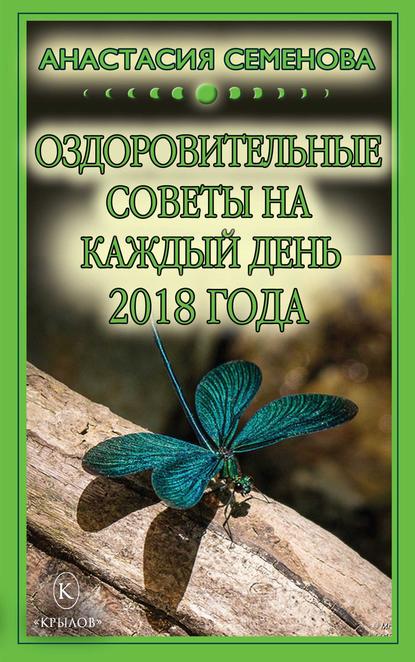 Оздоровительные советы на каждый день на 2018 год - Анастасия Семенова