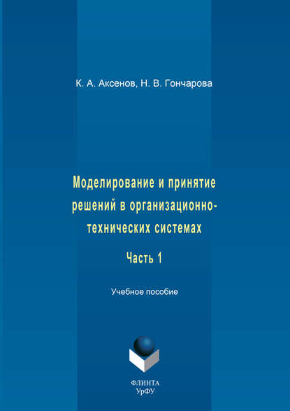 Моделирование и принятие решений в организационно-технических системах. Учебное пособие. Часть 1 - К. А. Аксенов