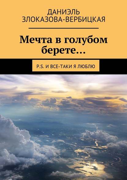 Мечта в голубом берете… P.S. И все-таки я люблю - Даниэль Злоказова-Вербицкая