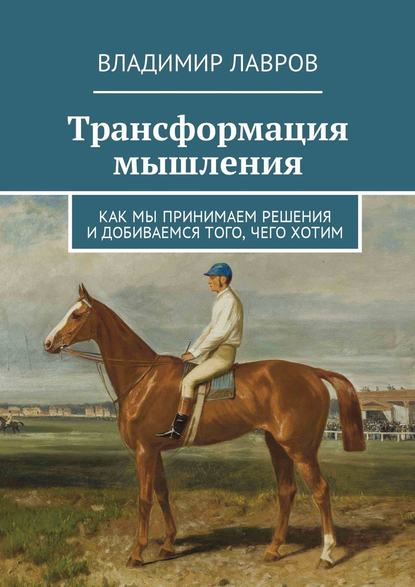 Трансформация мышления. Как мы принимаем решения и добиваемся того, чего хотим - Владимир Сергеевич Лавров