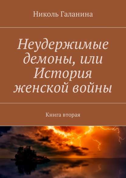 Неудержимые демоны, или История женской войны. Книга вторая - Николь Галанина