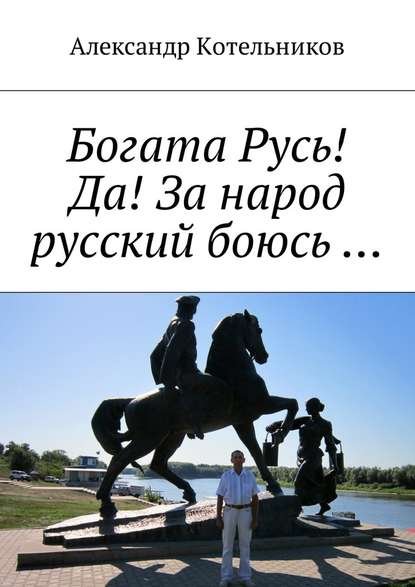 Богата Русь! Да! За народ русский боюсь … - Александр Николаевич Котельников