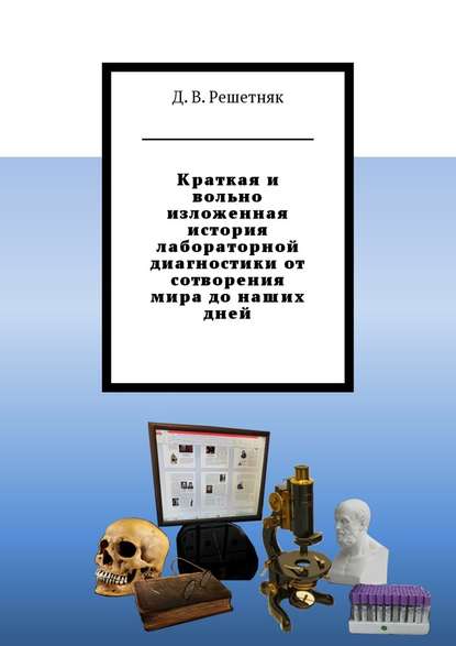 Краткая и вольно изложенная история лабораторной диагностики от сотворения мира до наших дней - Дмитрий Витальевич Решетняк