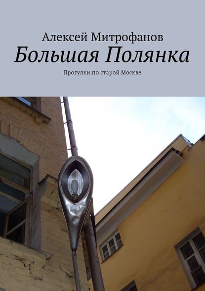 Большая Полянка. Прогулки по старой Москве - Алексей Митрофанов