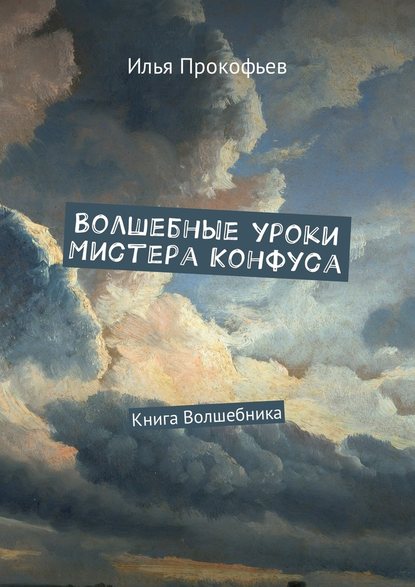 Волшебные уроки Мистера Конфуса. Книга волшебника - Илья Прокофьев