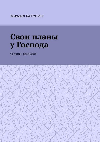 Свои планы у Господа. Сборник рассказов - Михаил Батурин