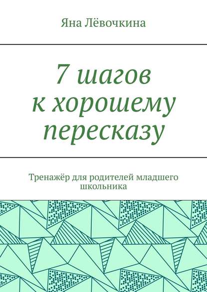 7 шагов к хорошему пересказу. Тренажёр для родителей младшего школьника - Яна Викторовна Лёвочкина