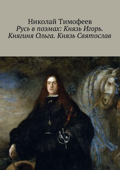 Русь в поэмах: Князь Игорь. Княгиня Ольга. Князь Святослав - Николай Тимофеев