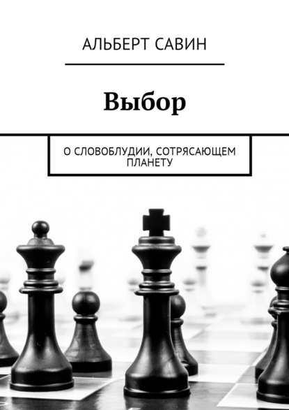 Выбор. О словоблудии, сотрясающем планету - Альберт Савин