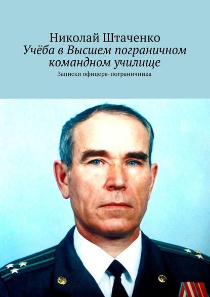 Учёба в Высшем пограничном командном училище. Записки офицера-пограничника - Николай Штаченко