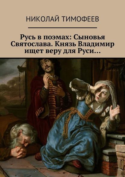 Русь в поэмах: Сыновья Святослава. Князь Владимир ищет веру для Руси… - Николай Тимофеев