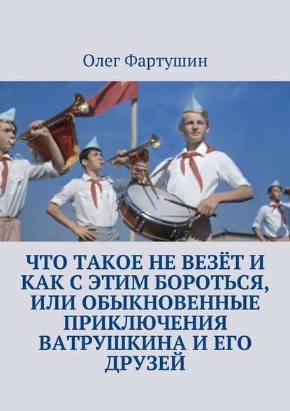 Что такое не везёт и как с этим бороться, или Обыкновенные приключения Ватрушкина и его друзей - Олег Геральдович Фартушин