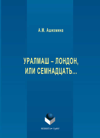 Уралмаш – Лондон, или Семнадцать… - Александра Ашихмина