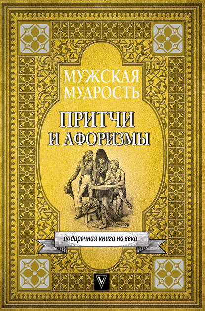 Мужская мудрость в притчах и афоризмах самых выдающихся и великих личностей мировой истории — Коллектив авторов