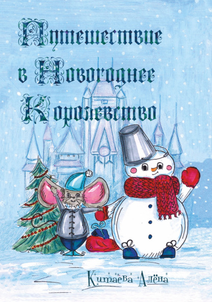 Путешествие в Новогоднее Королевство - Алёна Александровна Китаева