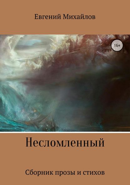 Несломленный. Сборник прозы и стихов — Евгений Николаевич Михайлов