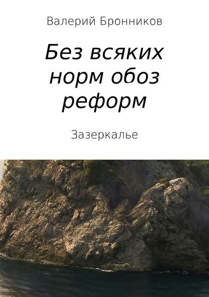 Вне всяких норм обоз реформ, или Зазеркалье — Валерий Викторович Бронников