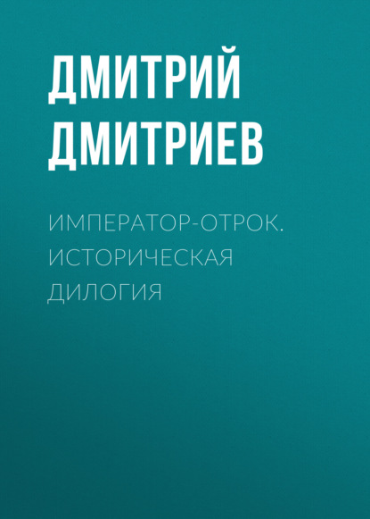 Император-отрок. Историческая дилогия - Дмитрий Дмитриев