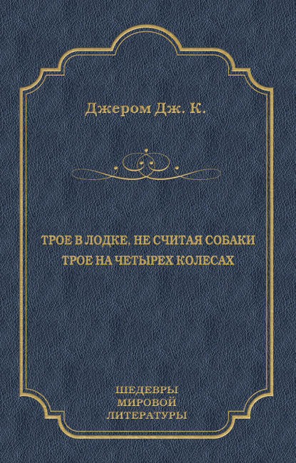 Трое в лодке, не считая собаки. Трое на четырех колесах (сборник) - Джером К. Джером