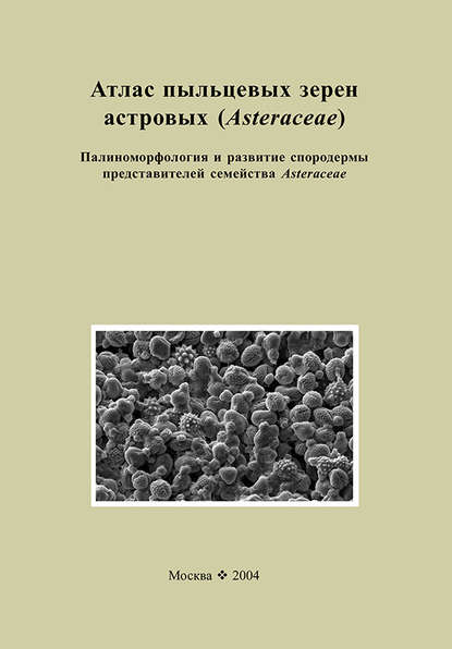 Атлас пыльцевых зерен астровых (Asteraceae). Палиноморфология и развитие спородермы представителей семейства Asteraceae - Коллектив авторов