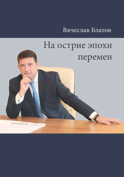 На острие эпохи перемен - Вячеслав Блатов