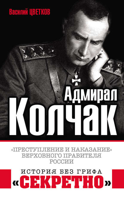 Адмирал Колчак. «Преступление и наказание» Верховного правителя России - Василий Цветков