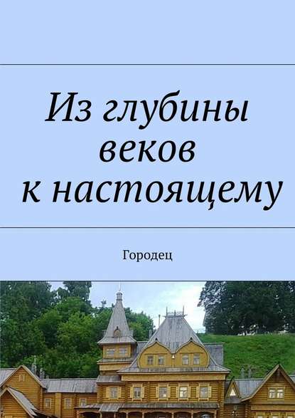 Из глубины веков к настоящему. Городец - Наталья Федоровна Козлова