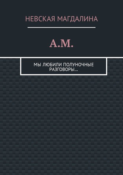 A.M. Мы любили полуночные разговоры… - Невская Магдалина