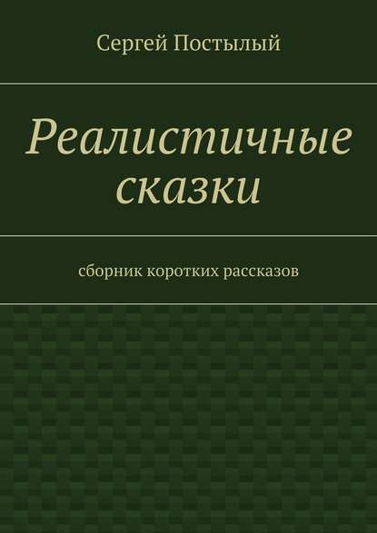 Реалистичные сказки. Сборник коротких рассказов - Сергей Постылый