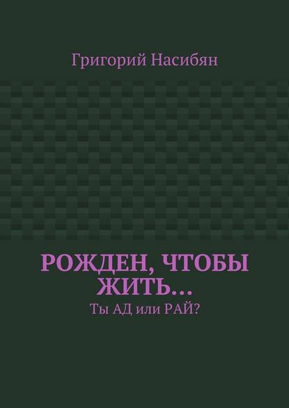 Рожден, чтобы жить… Ты ад или рай? - Григорий Насибян