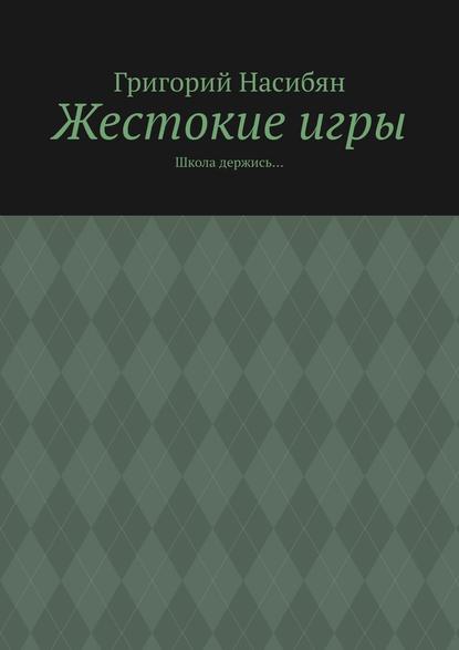 Жестокие игры. Школа держись… — Григорий Насибян