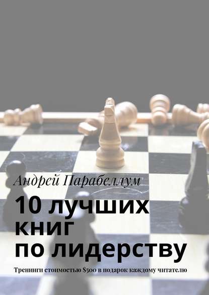 10 лучших книг по лидерству. Тренинги стоимостью $500 в подарок каждому читателю - Андрей Парабеллум