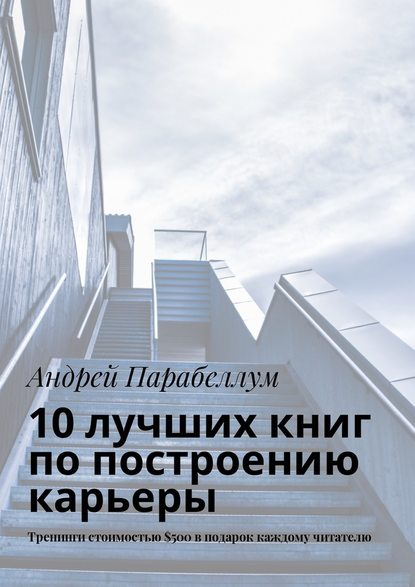 10 лучших книг по построению карьеры. Тренинги стоимостью $500 в подарок каждому читателю - Андрей Парабеллум