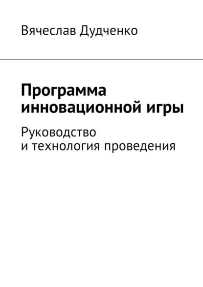 Программа инновационной игры. Руководство и технология проведения - Вячеслав Дудченко