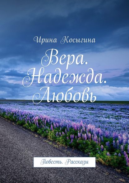 Вера. Надежда. Любовь. Повесть. Рассказы - Ирина Косыгина